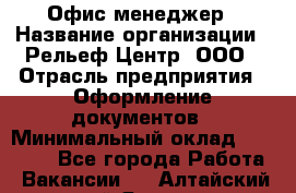 Офис-менеджер › Название организации ­ Рельеф-Центр, ООО › Отрасль предприятия ­ Оформление документов › Минимальный оклад ­ 15 000 - Все города Работа » Вакансии   . Алтайский край,Яровое г.